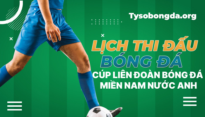 Lịch thi đấu Cúp Liên đoàn Bóng đá miền Nam nước Anh mới nhất hôm nay