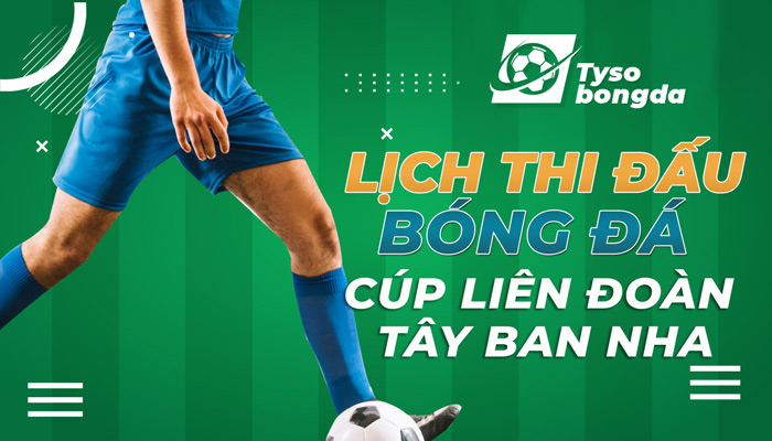Lịch thi đấu Cúp Liên đoàn Tây Ban Nha mới nhất hôm nay