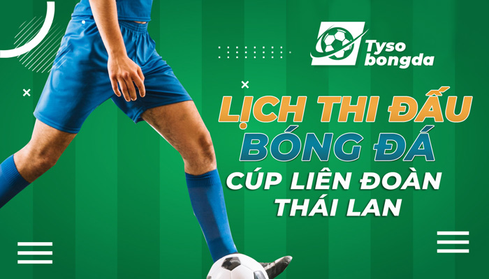 Lịch thi đấu Cúp Liên Đoàn Thái Lan trực tiếp hôm nay