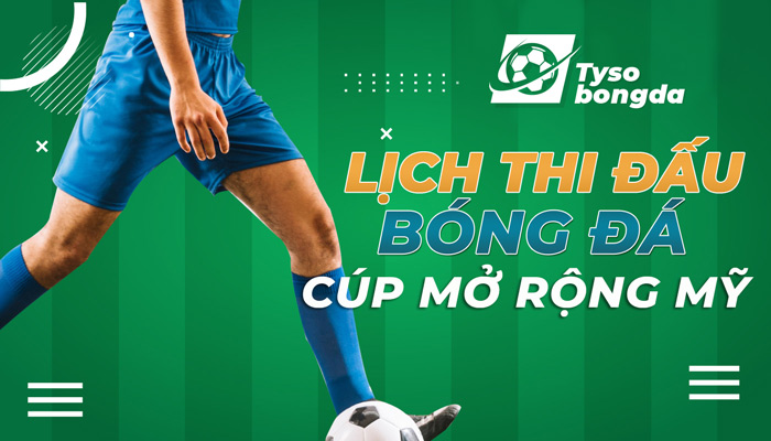 Lịch thi đấu bóng đá Cúp mở rộng Mỹ cập nhật mới nhất hôm nay