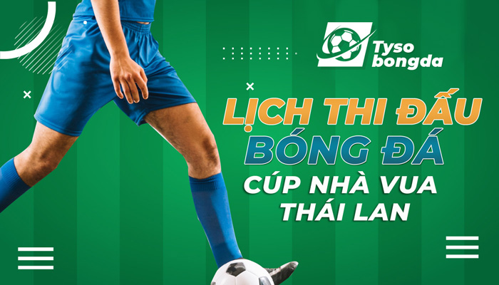 Lịch thi đấu bóng đá Cúp Nhà vua Thái Lan mới nhất hôm nay