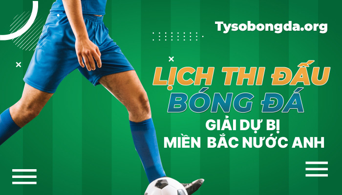 Lịch thi đấu bóng đá Giải dự bị miền Bắc nước Anh mới nhất hôm nay