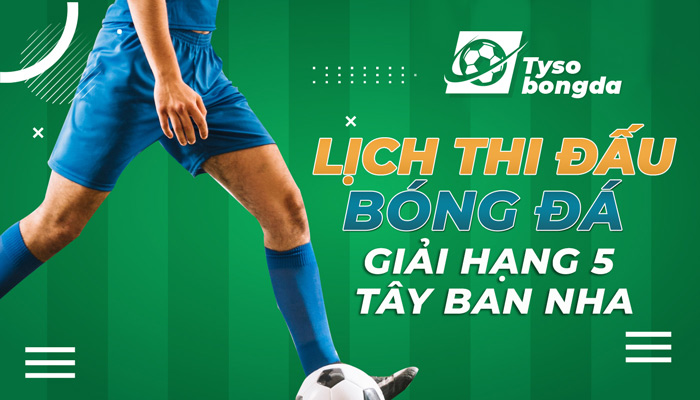 Lịch thi đấu bóng đá giải hạng 5 Tây Ban Nha cập nhật mới nhất