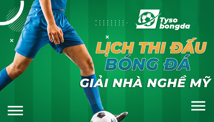 Lịch thi đấu bóng đá giải nhà nghề Mỹ cập nhật mới nhất hôm nay