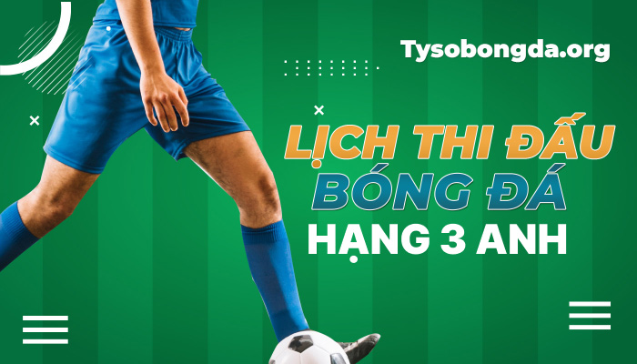 Lịch thi đấu Hạng 3 Anh hôm nay | LTĐ Hạng 3 Anh mới nhất