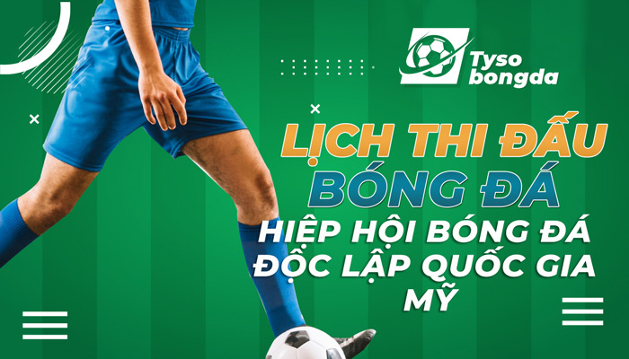 Lịch thi đấu Hiệp hội bóng đá Độc lập quốc gia Mỹ mới nhất hôm nay