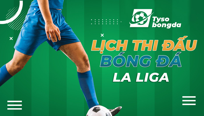 Lịch thi đấu La Liga hôm nay – LTĐ VĐQG Tây Ban Nha mới nhất