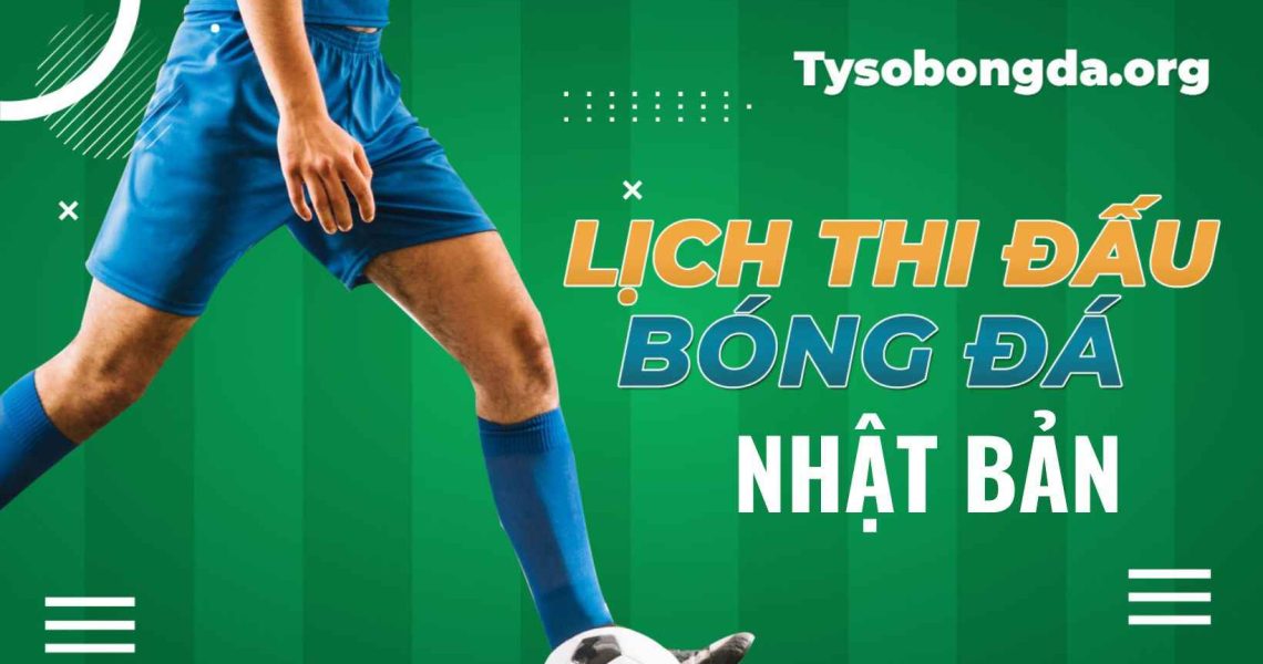 Lịch thi đấu Nhật Bản | Lịch bóng đá Nhật Bản mới cập nhật