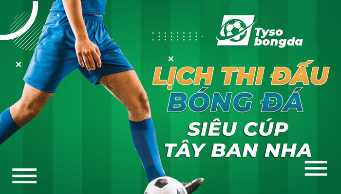 Lịch thi đấu siêu cúp bóng đá Tây Ban Nha mới nhất ngày mai