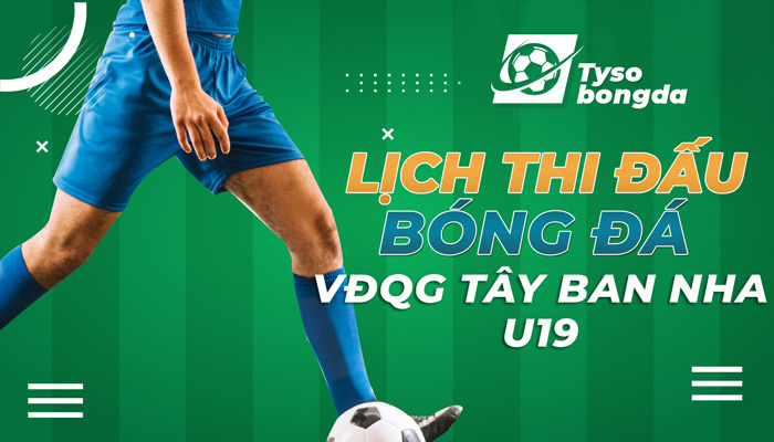 Lịch thi đấu bóng đá VĐQG Tây Ban Nha U19 hôm nay, ngày mai