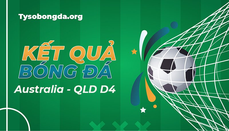 Tỷ số Australia – QLD D4 | Kết quả Australia – QLD D4 hôm nay