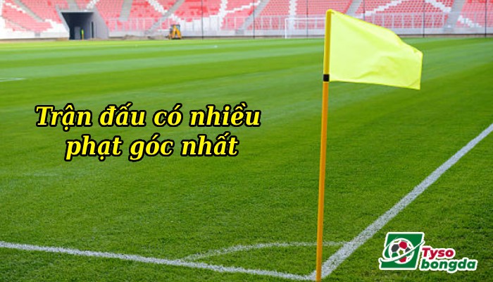 Top trận đấu có nhiều phạt góc nhất