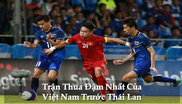Top 4 trận thua đậm nhất của Việt Nam trước Thái Lan