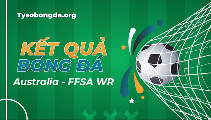 Tỷ số Australia – FFSA WR | KQ Australia – FFSA WR mới nhất hôm nay