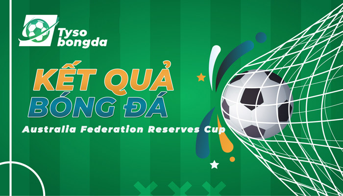 Tỷ số Australia Federation Reserves Cup mới nhất hôm nay