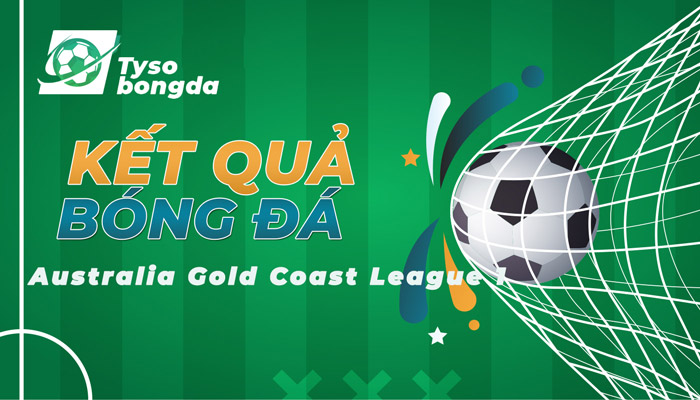 Tỷ số Australia Gold Coast League 1 | KQ Australia Gold Coast League 1 mới nhất