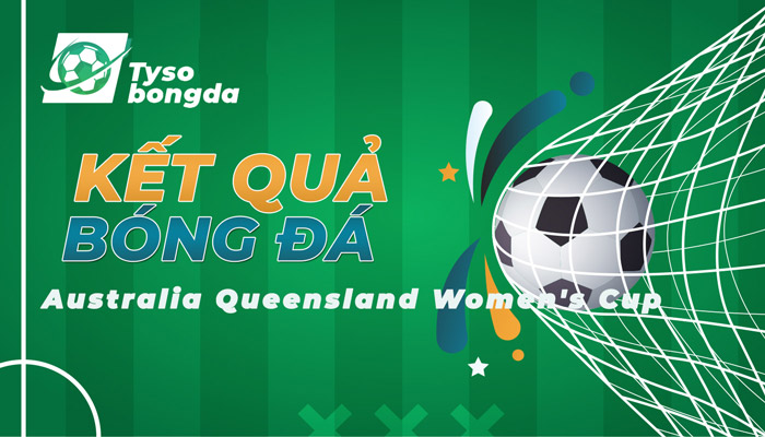 Tỷ số Australia Queensland Women’s Cup | KQ Australia Queensland Women’s Cup
