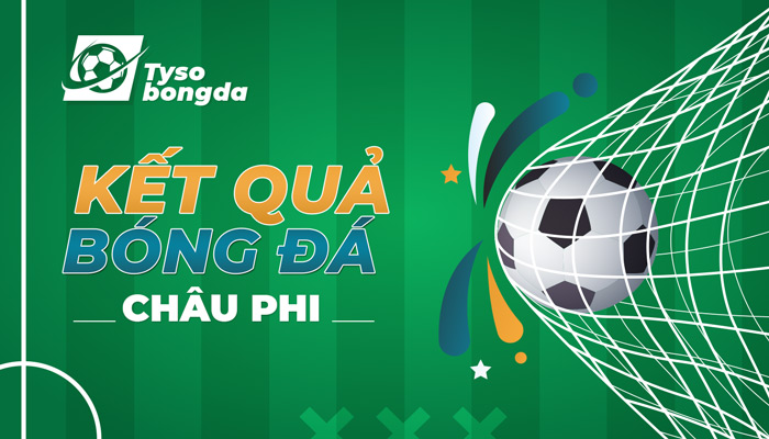 Tỷ số Châu Phi | Kết quả bóng đá Châu Phi mới nhất hôm nay