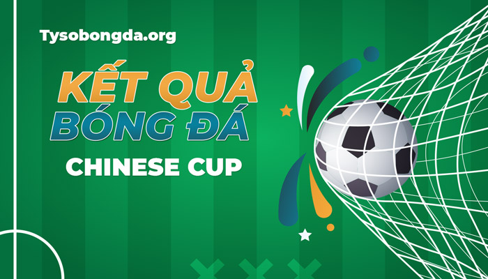 Tỷ số Chinese Cup | Kết quả thi đấu Chinese Cup trực tiếp 24/7