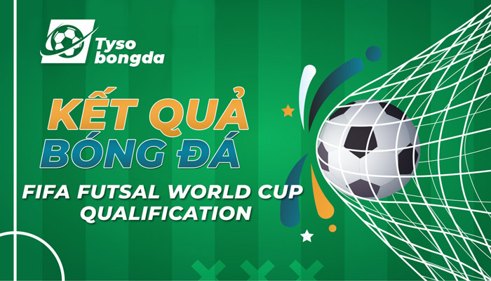 Tỷ số FIFA Futsal World Cup qualification (UEFA) cập nhật trực tiếp hôm nay