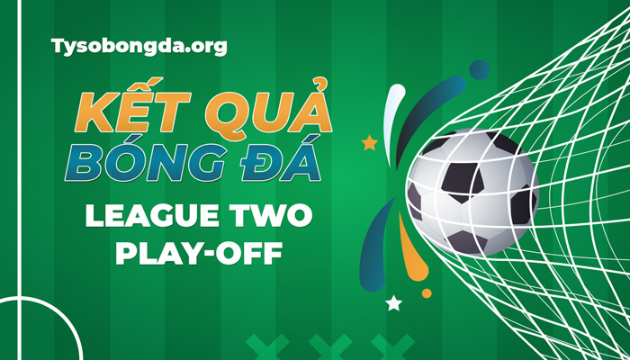 Tỷ số League Two Play-off | Kết quả League Two Play-off mới nhất