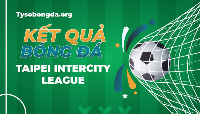 Tỷ số Taipei Intercity League thông tin cập nhật mới nhất hôm nay
