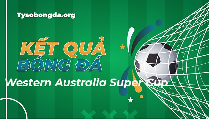 Kết quả thi đấu Australia - Western Australia Super Cup mới nhất hôm nay