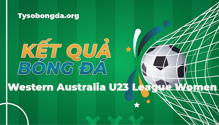 Tỷ số Western Australia U23 League Women mới nhất hôm nay