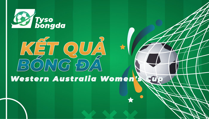 Tỷ số Western Australia Women’s Cup | KQ Western Australia Women’s Cup mới nhất