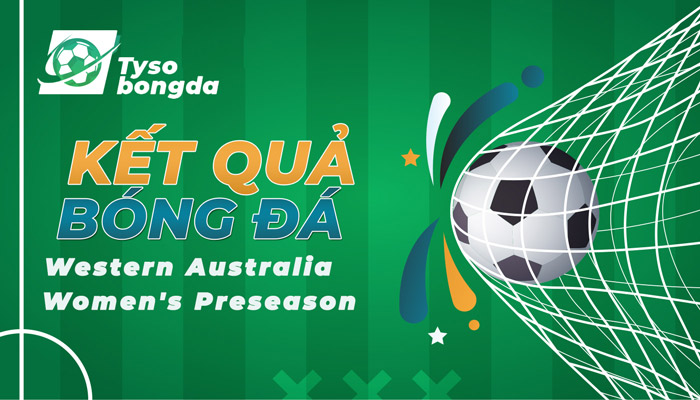 Tỷ số Western Australia Women’s Preseason mới nhất hôm nay