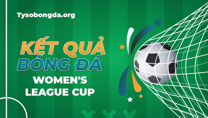 Tỷ số Women’s League Cup | Kết quả thi đấu của giải Women’s League Cup