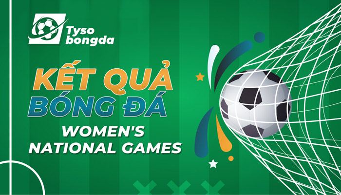 Tỷ số trực tuyến Women’s National Games hôm nay mới nhất