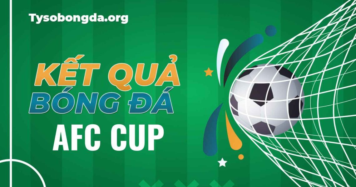 Tỷ số bóng đá AFC Cup | Tỷ số bóng AFC Cup mới cập nhật