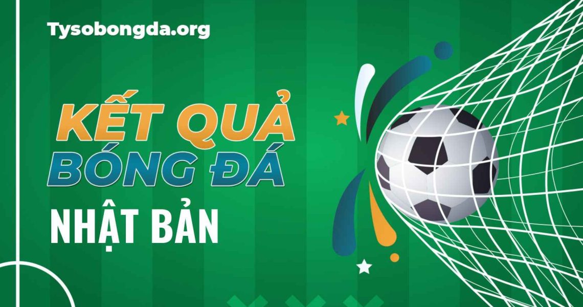 Tỷ số bóng đá Nhật Bản trực tuyến hôm nay và ngày mai