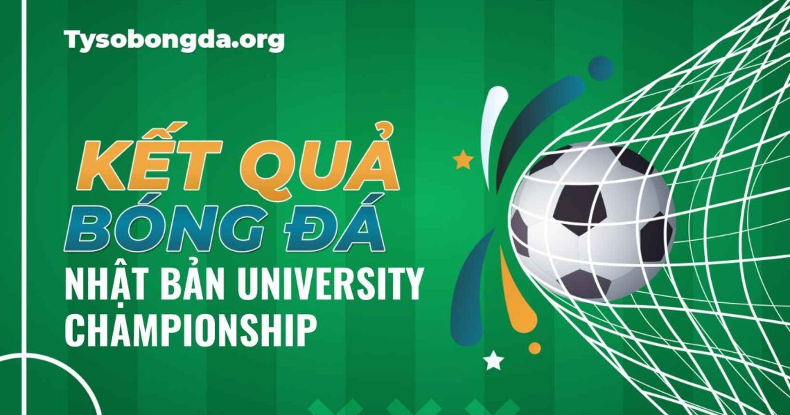 Tỷ số bóng đá Nhật Bản University Championship mới nhất hôm nay