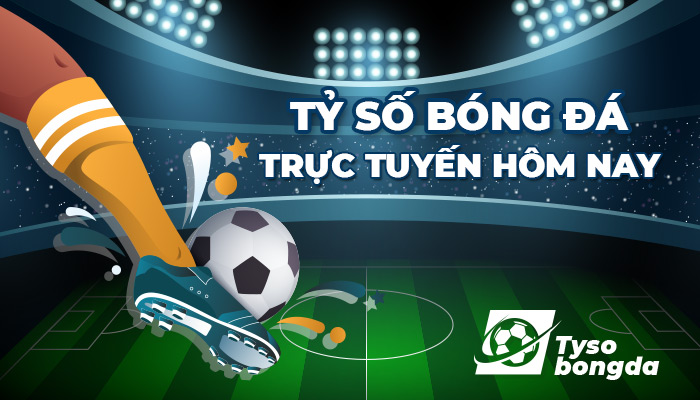 Tỷ số bóng đá trực tuyến – Xem tỷ số trực tiếp hôm nay