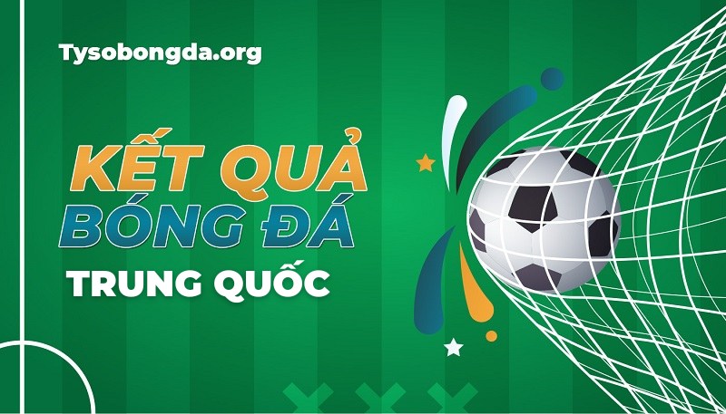 Tỷ số bóng đá Trung Quốc | Kết quả thi đấu Trung Quốc mới nhất