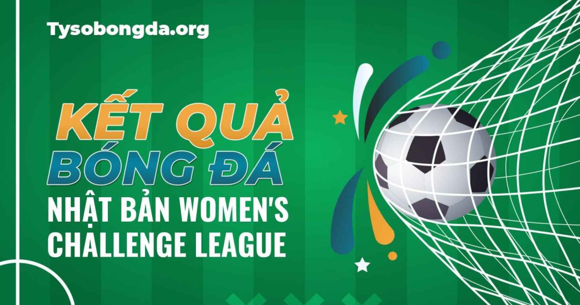 Tỷ số các trận đấu Nhật Bản Women’s Challenge League mới nhất hôm nay