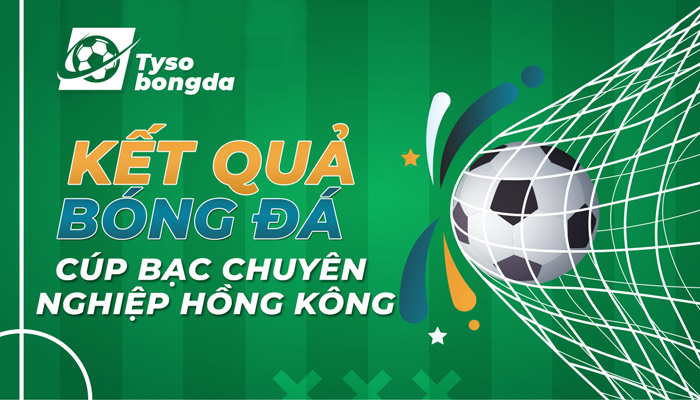 Tỷ số Cúp Bạc Chuyên nghiệp Hồng Kông trực tiếp hôm nay