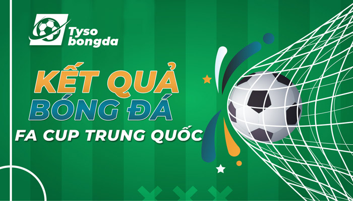 Trực tiếp tỷ số bóng đá FA Cup Trung Quốc hôm nay sớm nhanh nhất