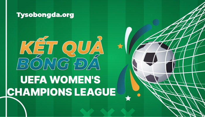 Tỷ số bóng đá UEFA Women’s Champions League mới nhất hôm nay